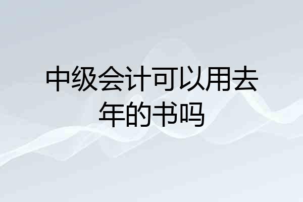 中级会计可以用去年的书吗