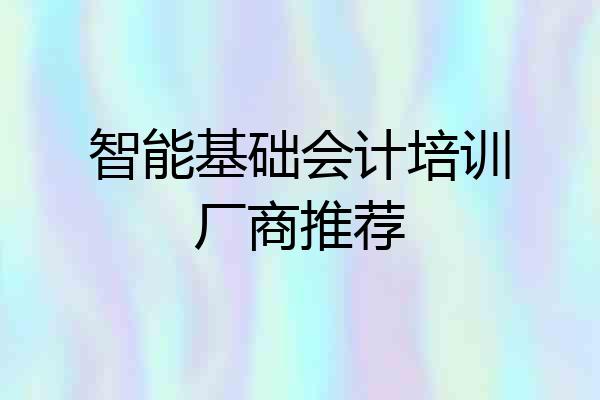 智能基础会计培训厂商推荐