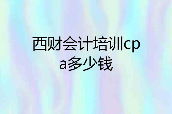 西财会计培训cpa多少钱