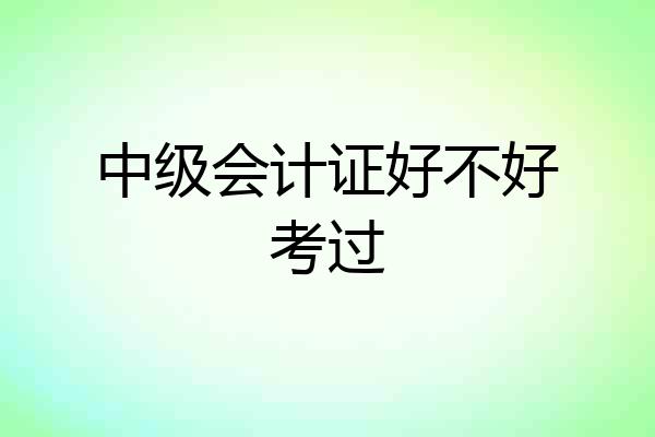 中级会计证好不好考过