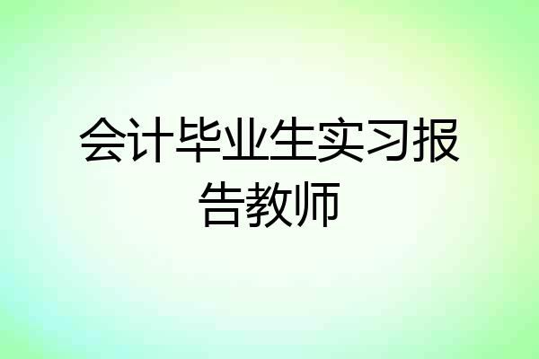 会计毕业生实习报告教师