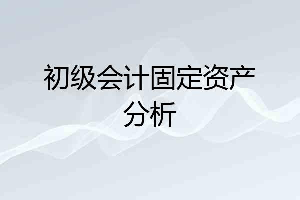 初级会计固定资产分析