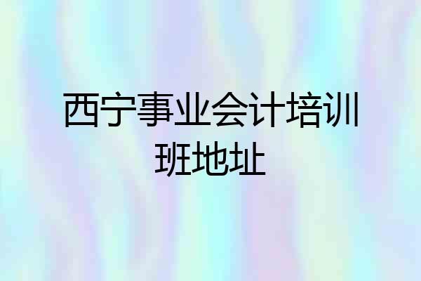 西宁事业会计培训班地址