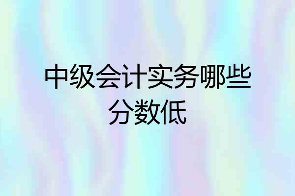 中级会计实务哪些分数低