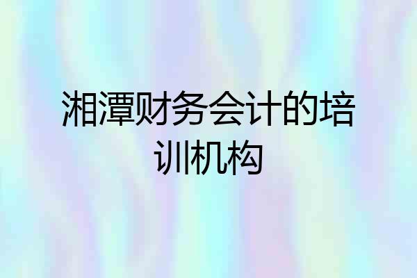 湘潭财务会计的培训机构