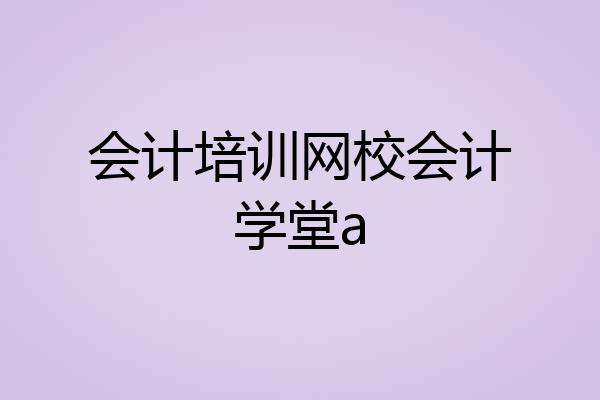 会计培训网校会计学堂a