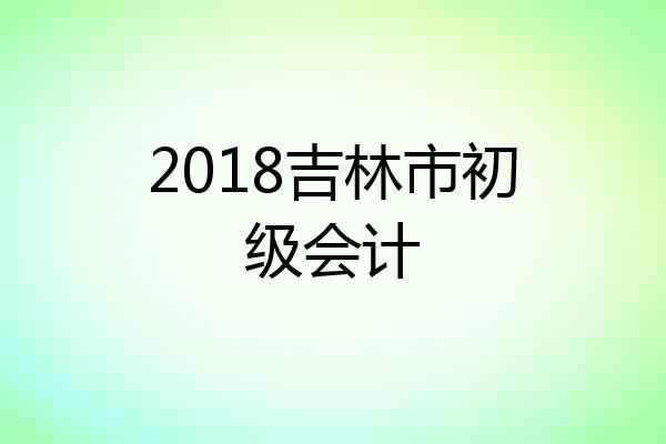 2018吉林市初级会计