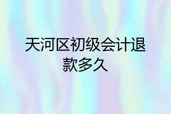 天河区初级会计退款多久