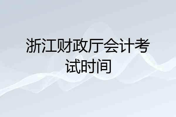 浙江财政厅会计考试时间
