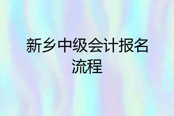 新乡中级会计报名流程