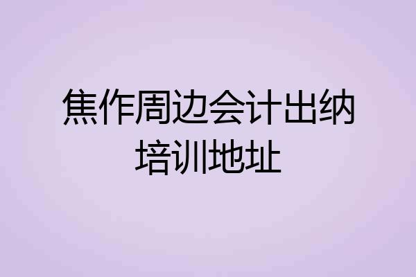 焦作周边会计出纳培训地址