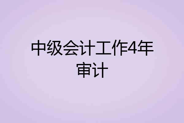 中级会计工作4年审计