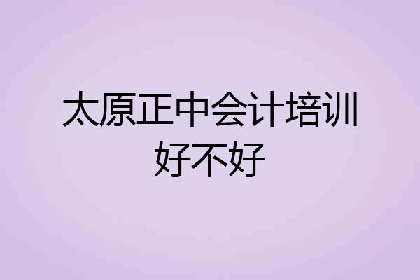 太原正中会计培训好不好