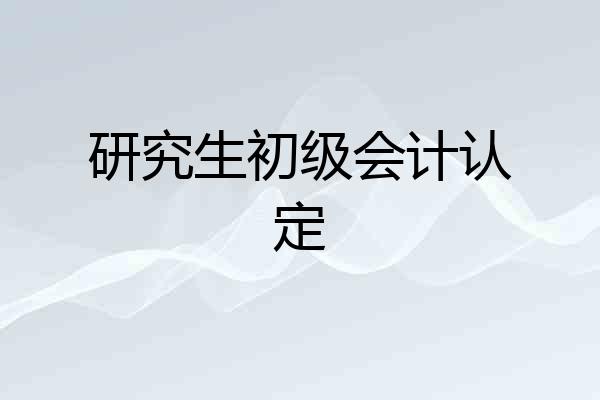 研究生初级会计认定