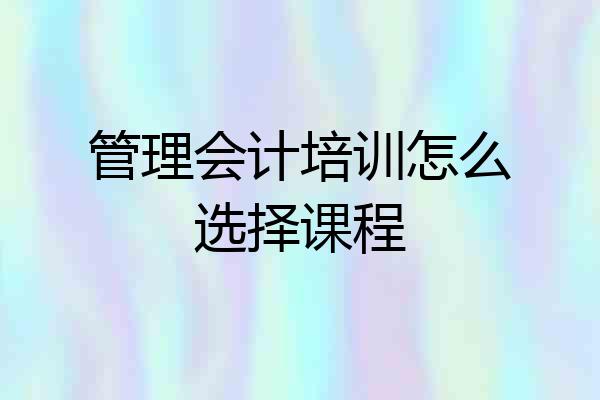 管理会计培训怎么选择课程