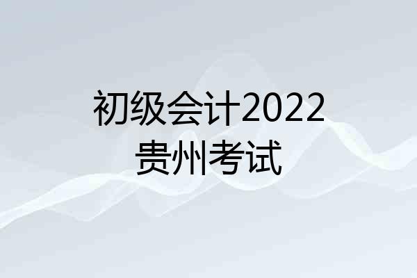 初级会计2022贵州考试