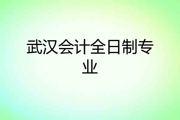 武汉会计全日制专业