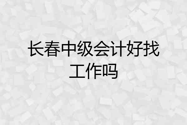 长春中级会计好找工作吗