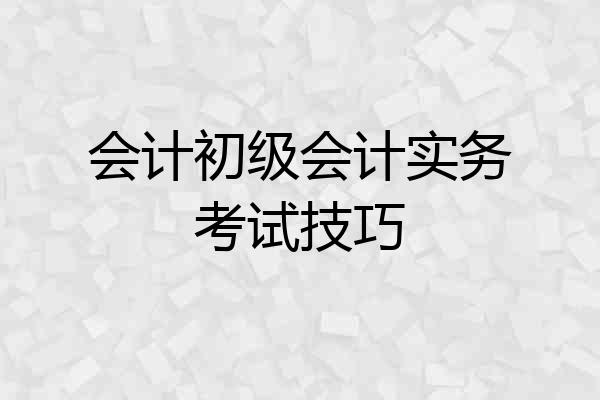 会计初级会计实务考试技巧