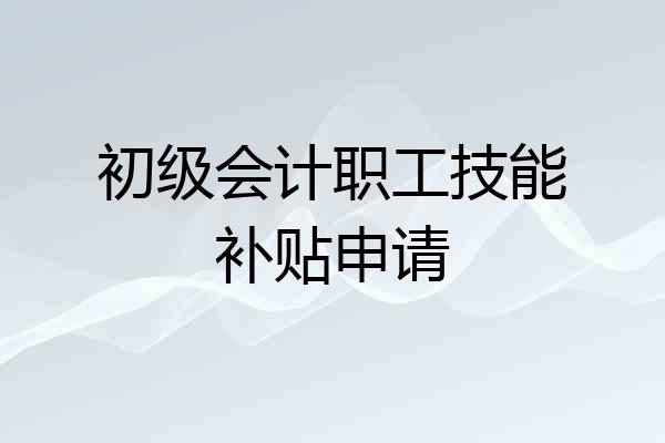 初级会计职工技能补贴申请