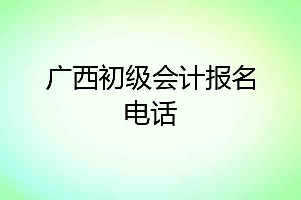 广西初级会计报名电话