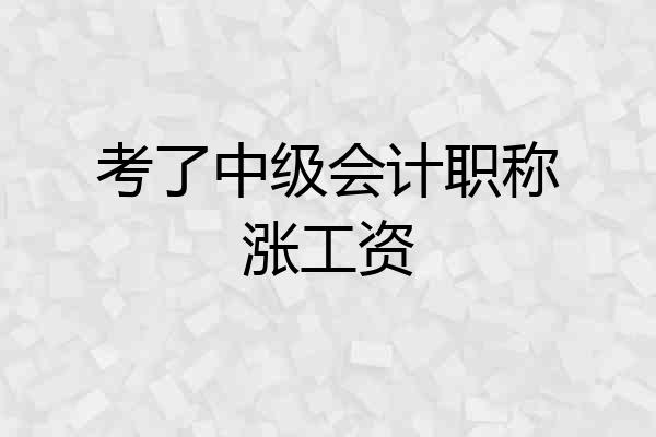 考了中级会计职称涨工资