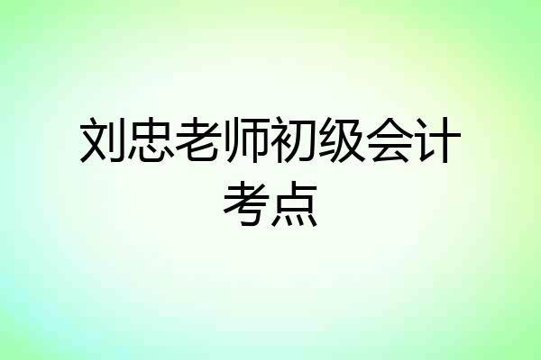 刘忠老师初级会计考点