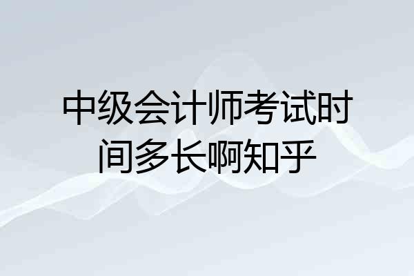 中级会计师考试时间多长啊知乎