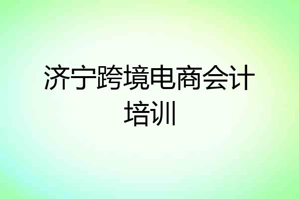 济宁跨境电商会计培训