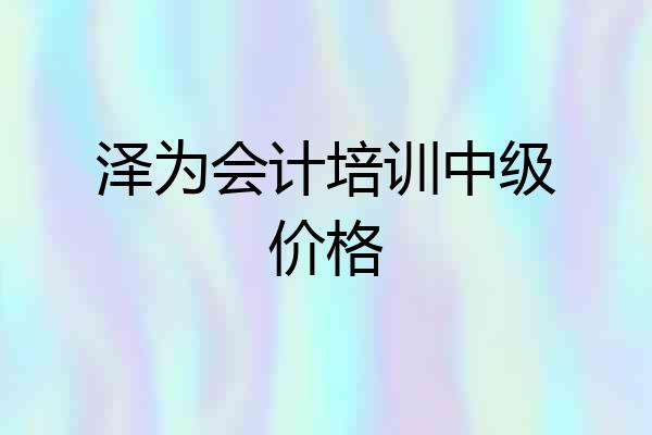 泽为会计培训中级价格