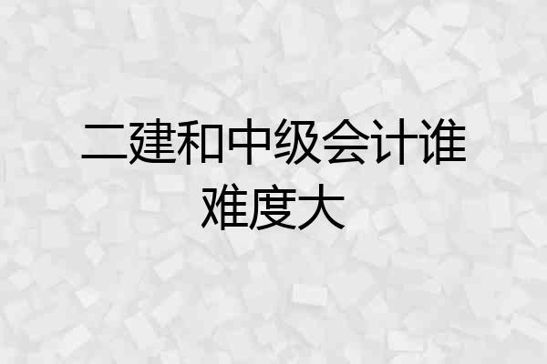 二建和中级会计谁难度大