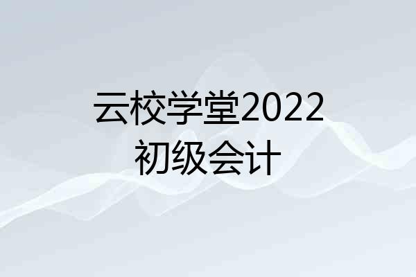云校学堂2022初级会计