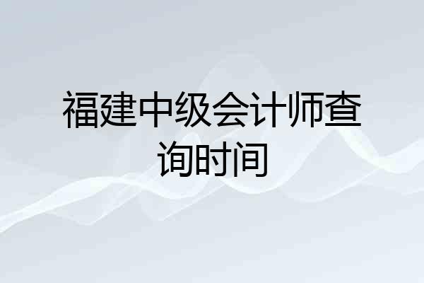 福建中级会计师查询时间