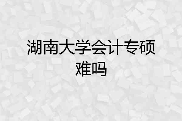 湖南大学会计专硕难吗