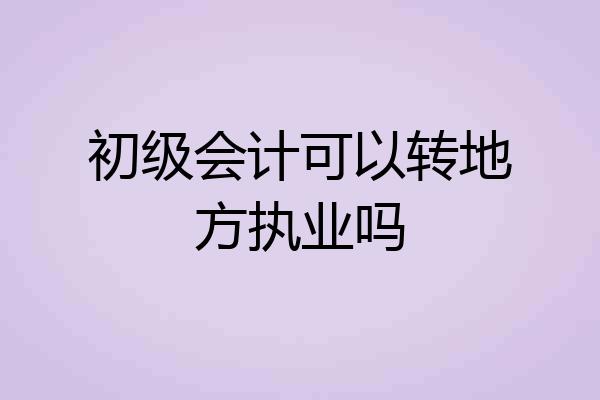初级会计可以转地方执业吗