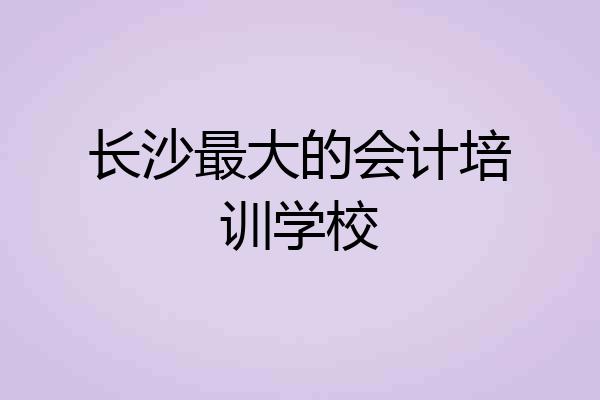 长沙最大的会计培训学校