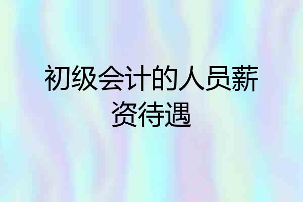 初级会计的人员薪资待遇