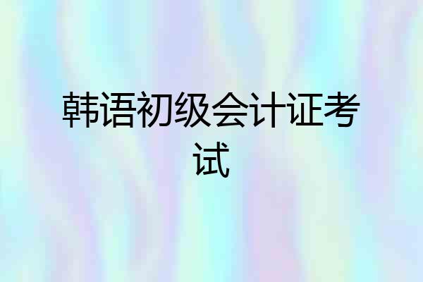 韩语初级会计证考试