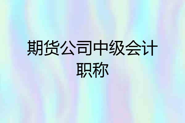 期货公司中级会计职称