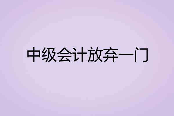 中级会计放弃一门