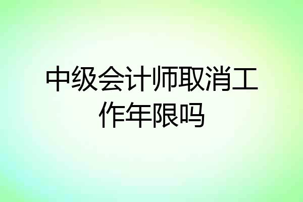 中级会计师取消工作年限吗