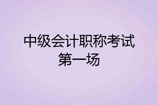 中级会计职称考试第一场