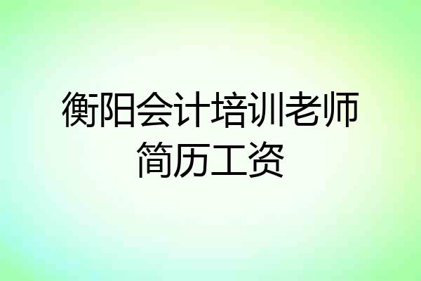 衡阳会计培训老师简历工资