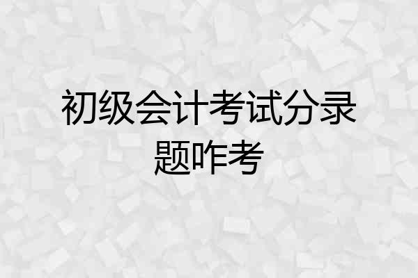 初级会计考试分录题咋考