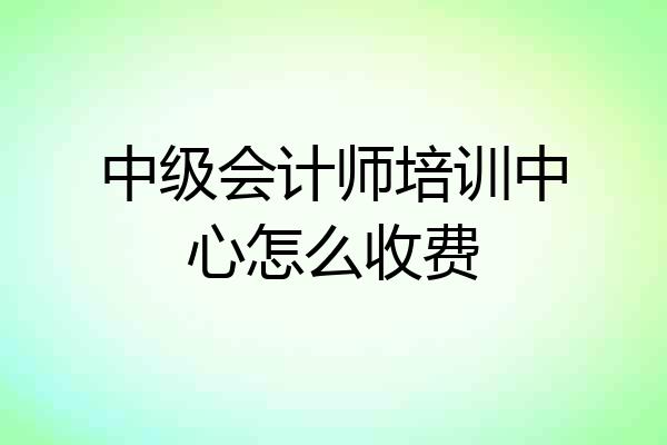 中级会计师培训中心怎么收费