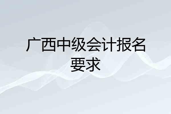 广西中级会计报名要求