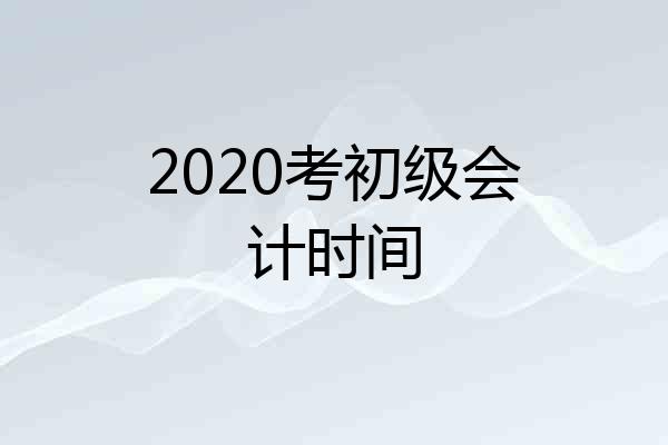 2020考初级会计时间