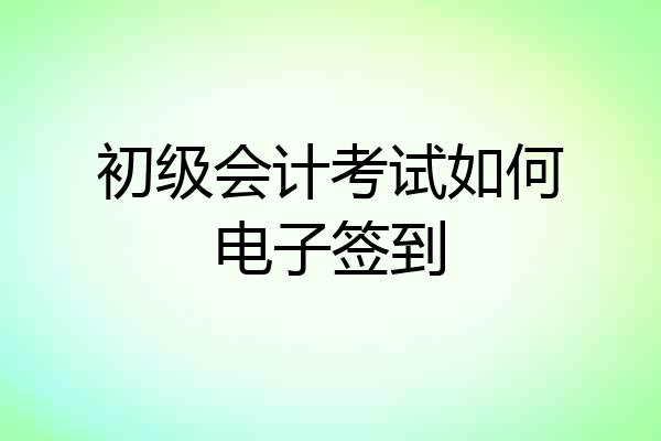 初级会计考试如何电子签到