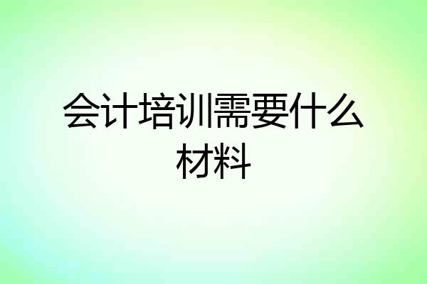 会计培训需要什么材料