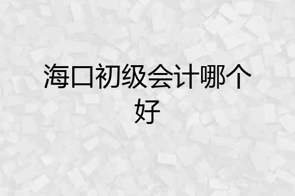 海口初级会计哪个好